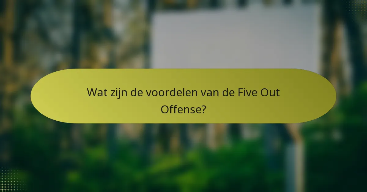 Wat zijn de voordelen van de Five Out Offense?