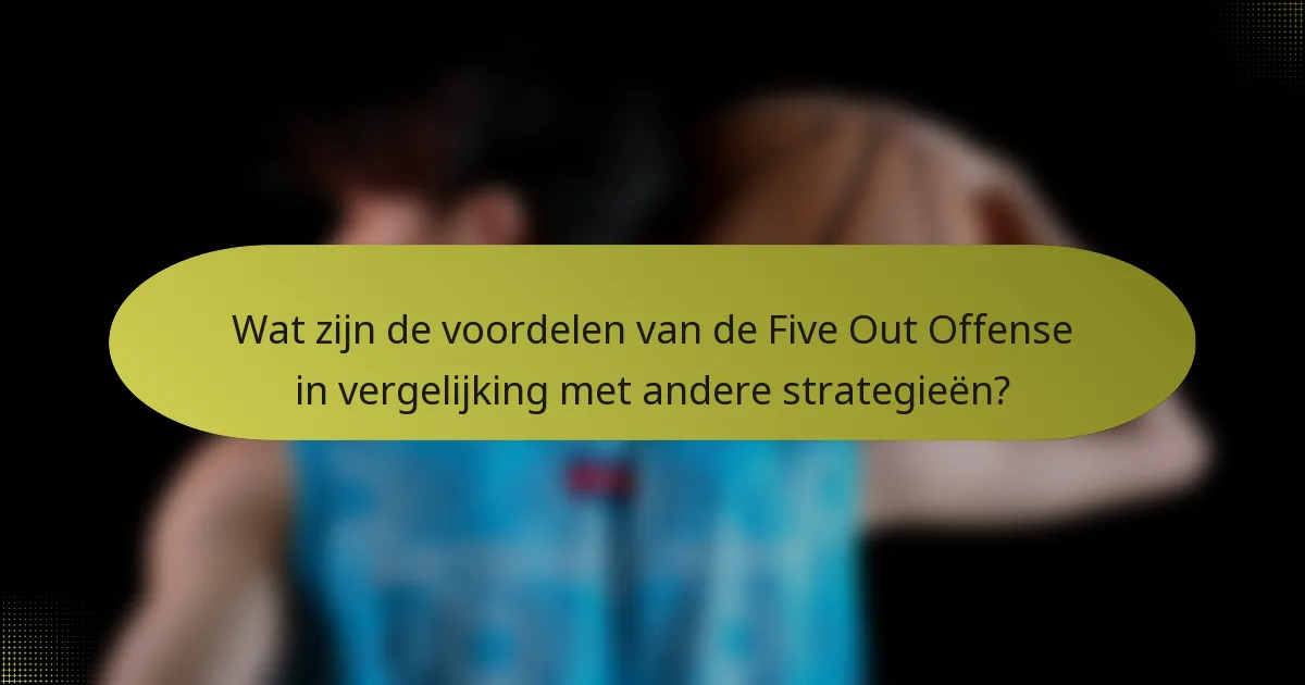 Wat zijn de voordelen van de Five Out Offense in vergelijking met andere strategieën?