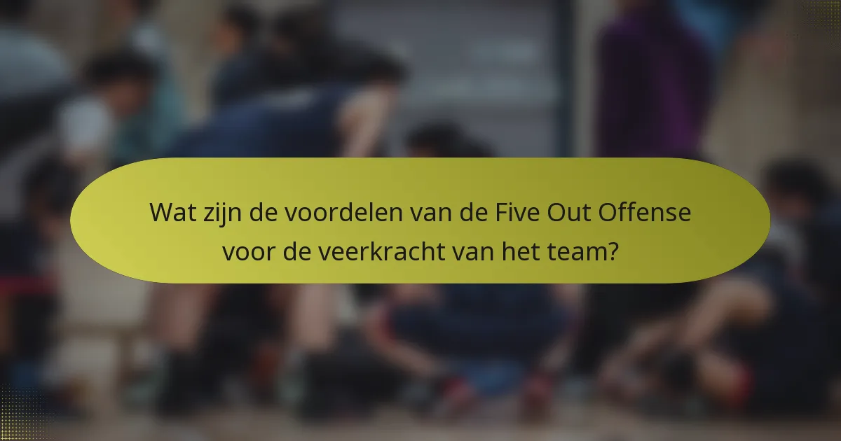 Wat zijn de voordelen van de Five Out Offense voor de veerkracht van het team?