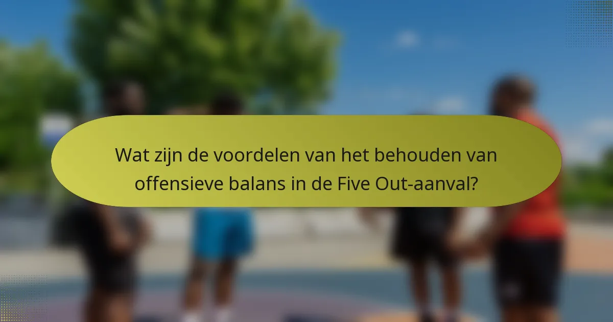 Wat zijn de voordelen van het behouden van offensieve balans in de Five Out-aanval?