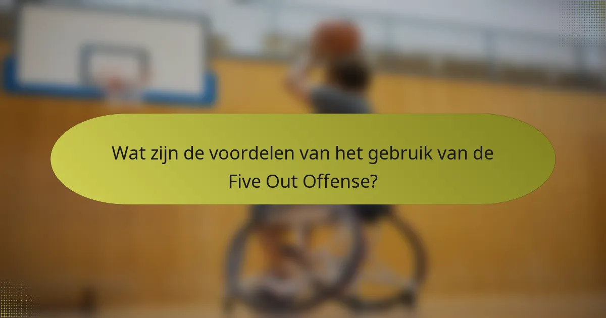 Wat zijn de voordelen van het gebruik van de Five Out Offense?