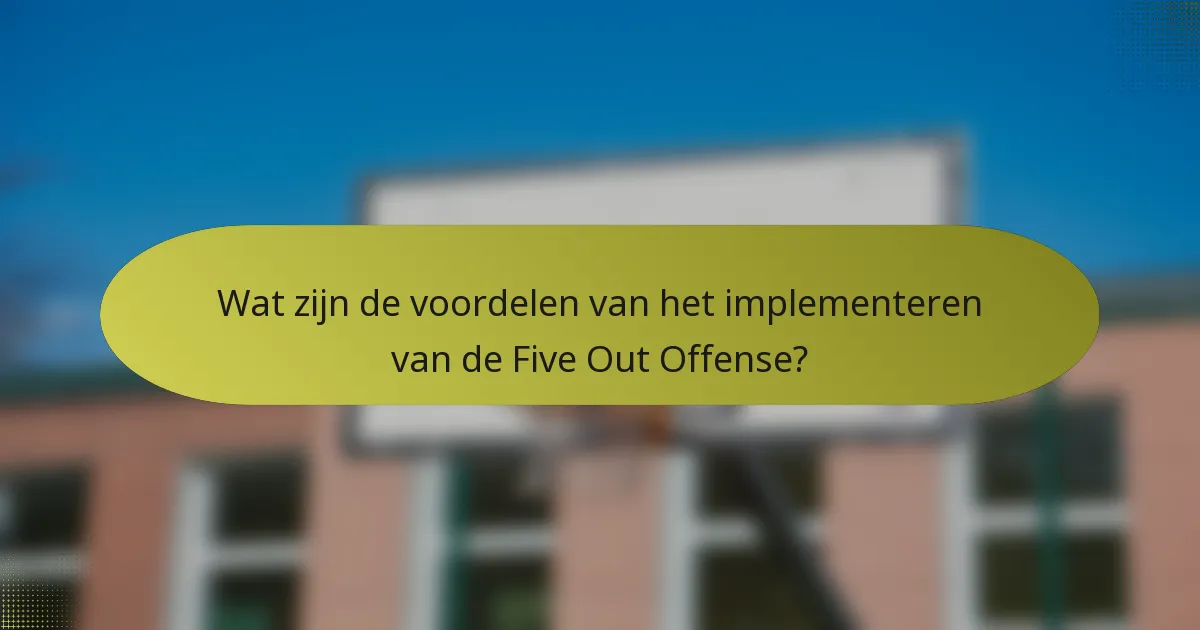 Wat zijn de voordelen van het implementeren van de Five Out Offense?