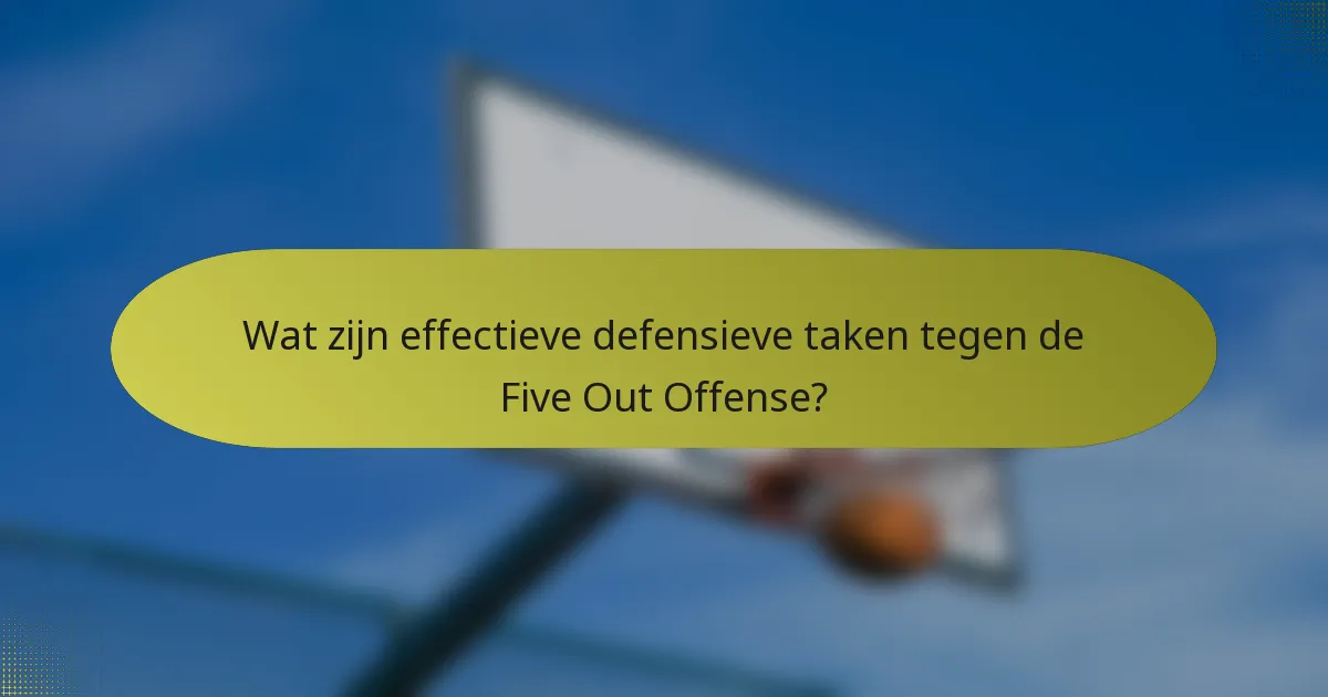 Wat zijn effectieve defensieve taken tegen de Five Out Offense?
