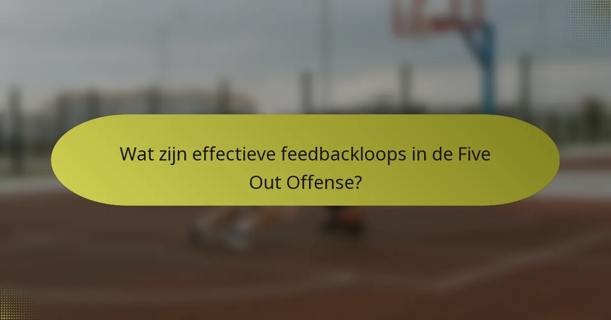 Wat zijn effectieve feedbackloops in de Five Out Offense?