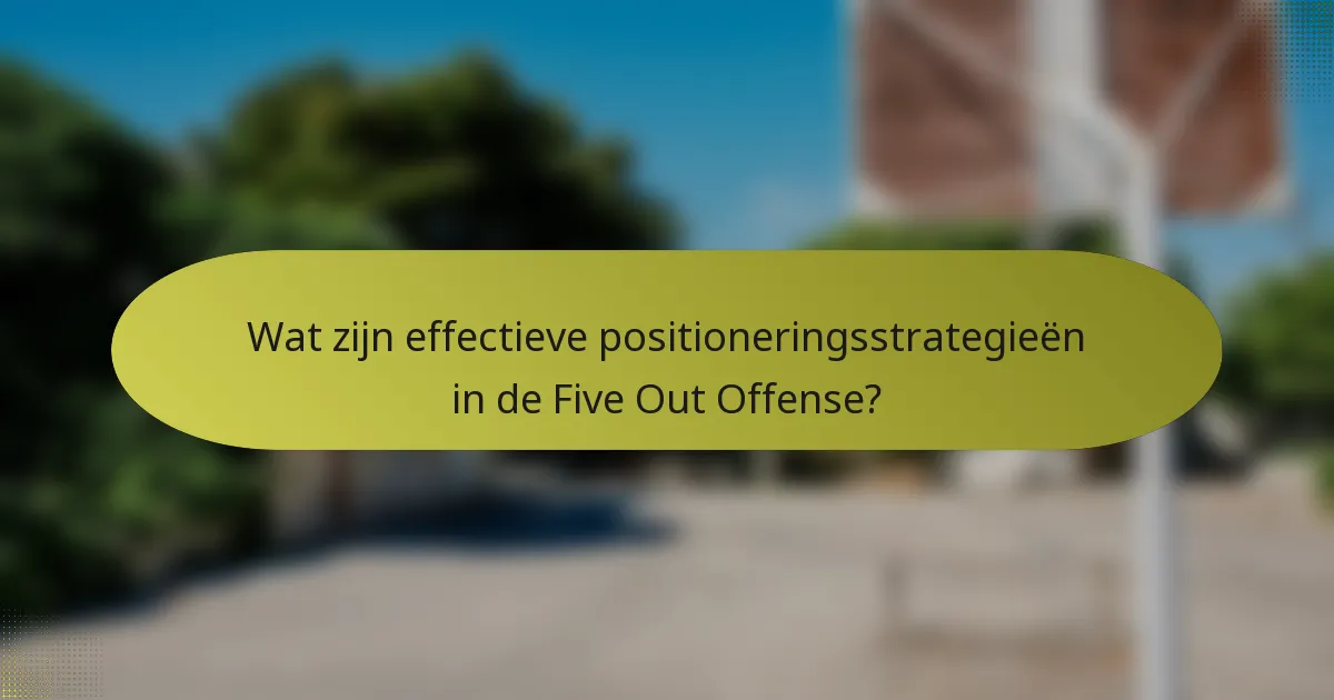 Wat zijn effectieve positioneringsstrategieën in de Five Out Offense?