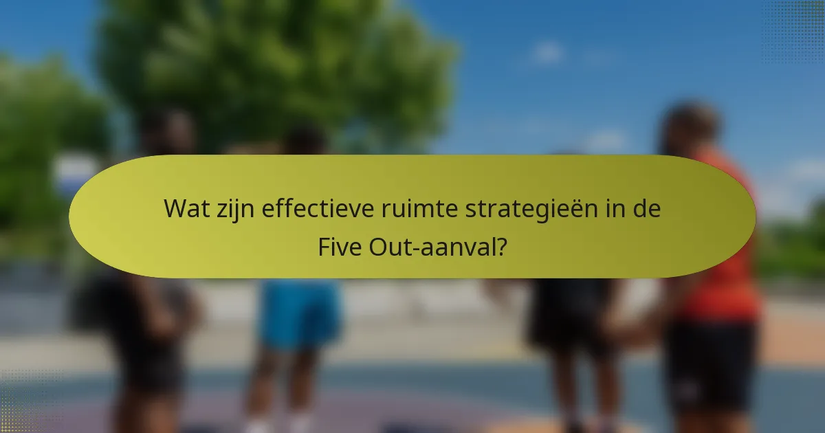 Wat zijn effectieve ruimte strategieën in de Five Out-aanval?