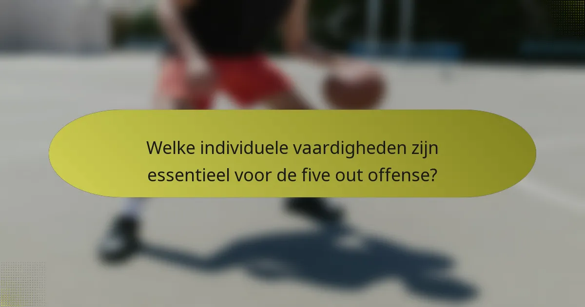 Welke individuele vaardigheden zijn essentieel voor de five out offense?