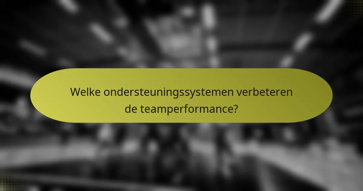 Welke ondersteuningssystemen verbeteren de teamperformance?