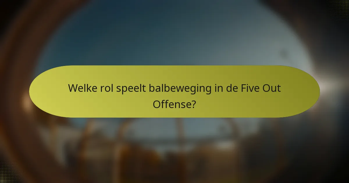 Welke rol speelt balbeweging in de Five Out Offense?