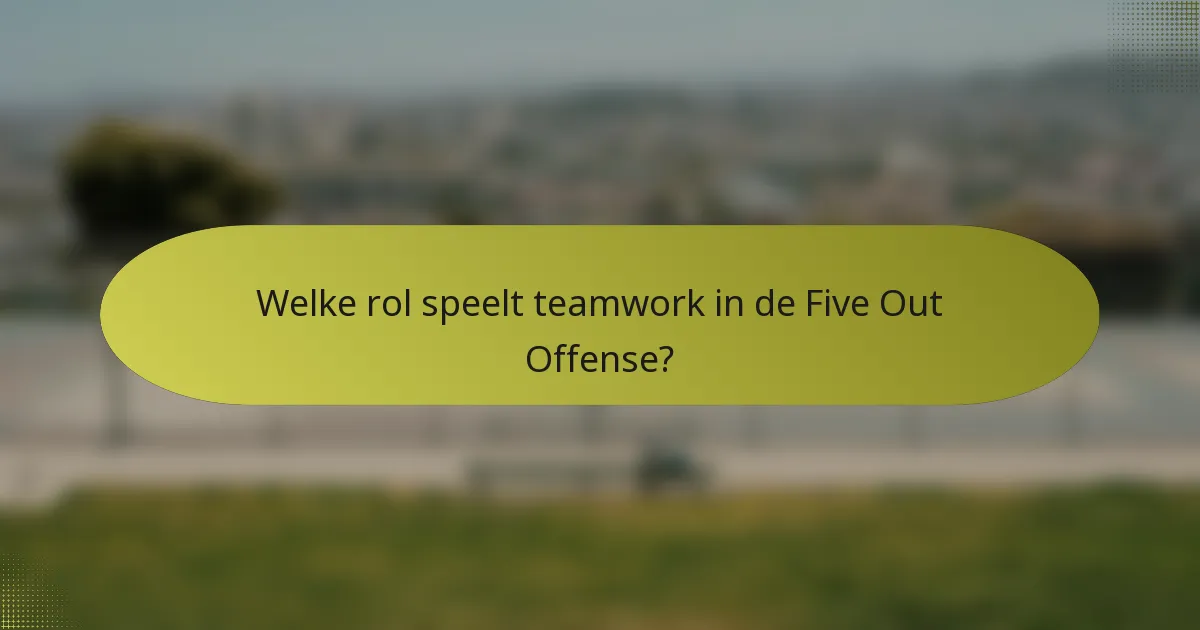 Welke rol speelt teamwork in de Five Out Offense?