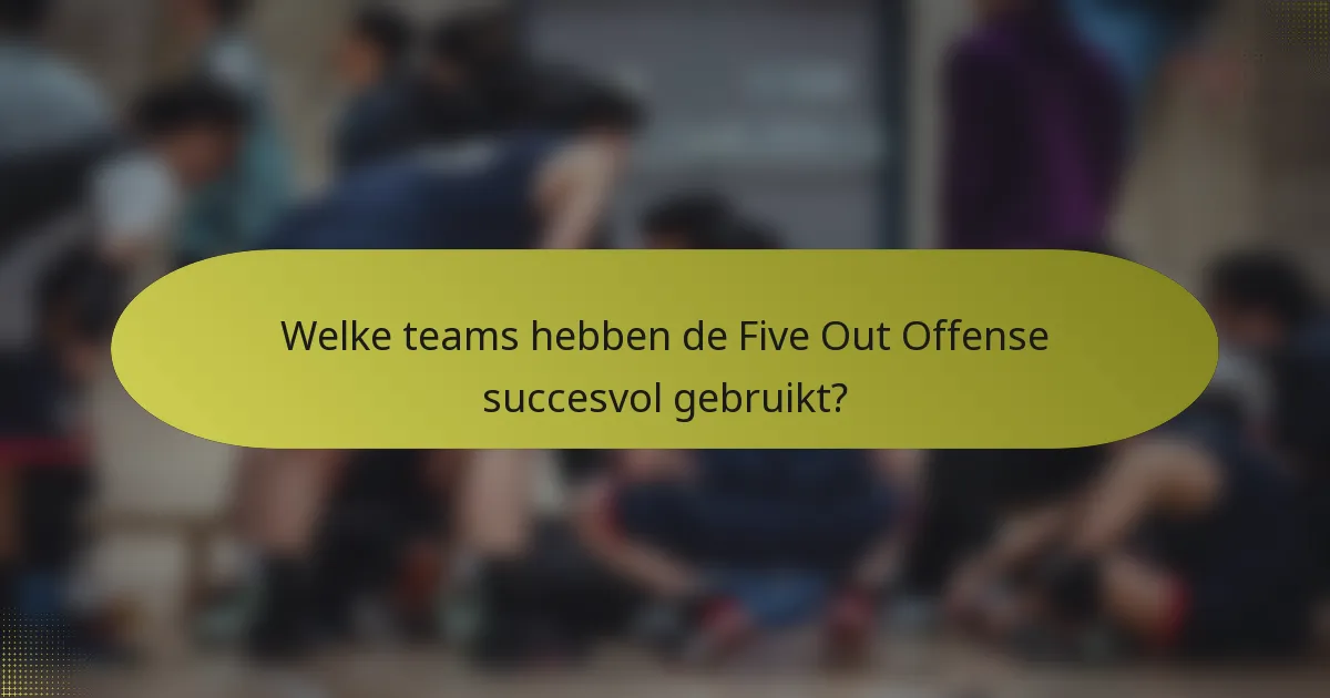 Welke teams hebben de Five Out Offense succesvol gebruikt?