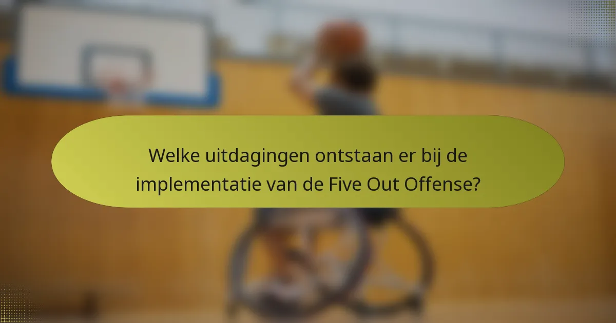 Welke uitdagingen ontstaan er bij de implementatie van de Five Out Offense?